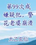 第99次成嫌疑犯，警花老婆崩溃